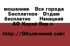 мошенник - Все города Бесплатное » Отдам бесплатно   . Ненецкий АО,Хорей-Вер п.
